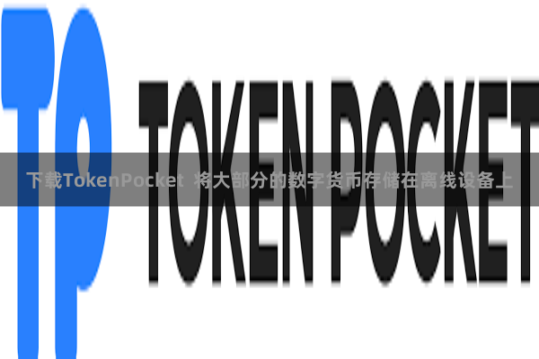 下载TokenPocket  将大部分的数字货币存储在离线设备上