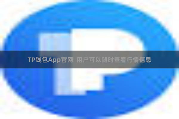 TP钱包App官网  用户可以随时查看行情信息