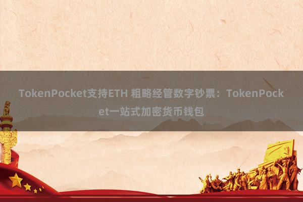 TokenPocket支持ETH 粗略经管数字钞票：TokenPocket一站式加密货币钱包