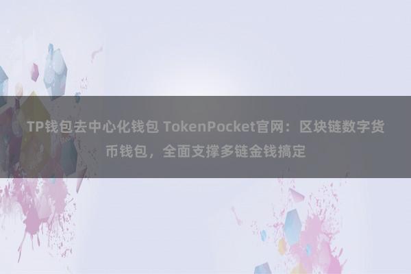 TP钱包去中心化钱包 TokenPocket官网：区块链数字货币钱包，全面支撑多链金钱搞定