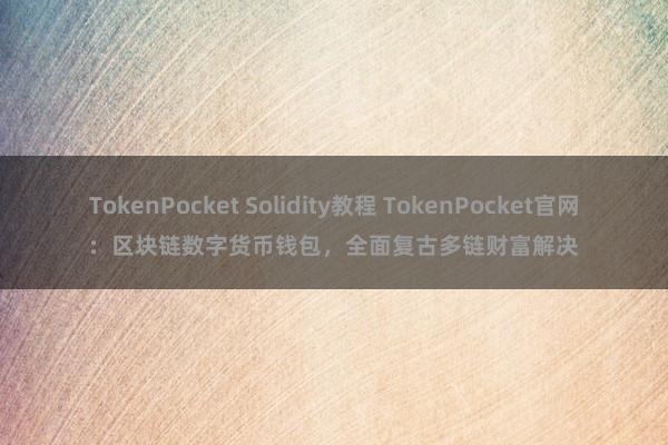 TokenPocket Solidity教程 TokenPocket官网：区块链数字货币钱包，全面复古多链财富解决