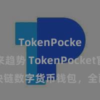 TokenPocket未来趋势 TokenPocket官网：区块链数字货币钱包，全面支撑多链金钱管制