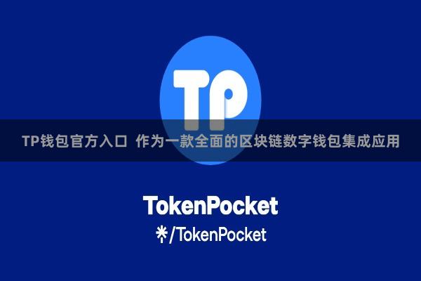 TP钱包官方入口  作为一款全面的区块链数字钱包集成应用