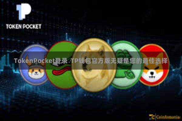 TokenPocket登录  TP钱包官方版无疑是您的最佳选择
