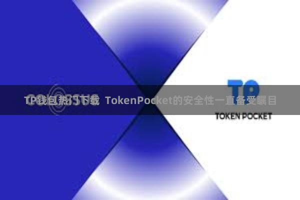TP钱包热门下载  TokenPocket的安全性一直备受瞩目